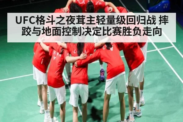 UFC格斗之夜茸主轻量级回归战 摔跤与地面控制决定比赛胜负走向