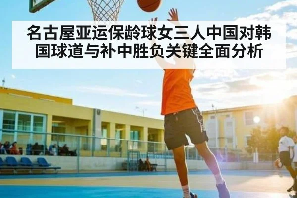 名古屋亚运保龄球女三人中国对韩国球道与补中胜负关键全面分析
