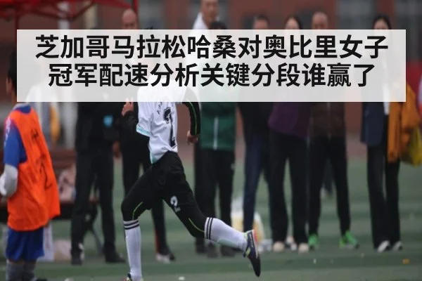 芝加哥马拉松哈桑对奥比里女子冠军配速分析关键分段谁赢了